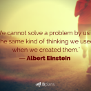 we cannot solve a problem by using the same kind of thinking we used when we created them albert einstein